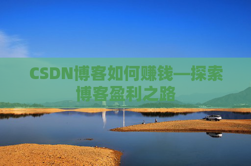 CSDN博客如何赚钱—探索博客盈利之路